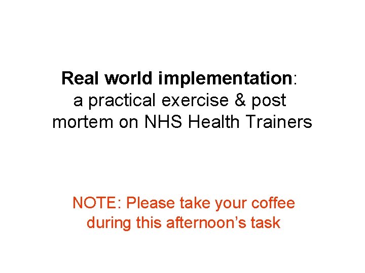 Real world implementation: a practical exercise & post mortem on NHS Health Trainers NOTE: