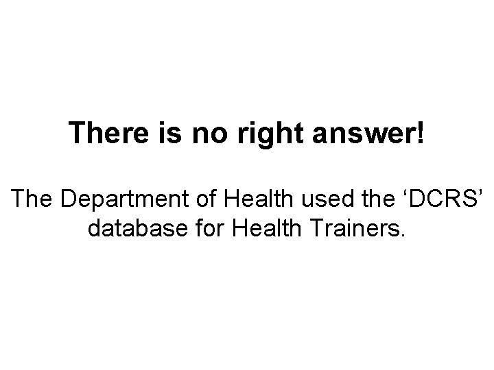 There is no right answer! The Department of Health used the ‘DCRS’ database for