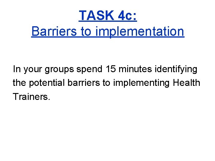 TASK 4 c: Barriers to implementation In your groups spend 15 minutes identifying the