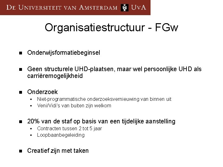 Organisatiestructuur - FGw n Onderwijsformatiebeginsel n Geen structurele UHD-plaatsen, maar wel persoonlijke UHD als