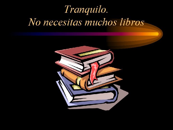 Tranquilo. No necesitas muchos libros 