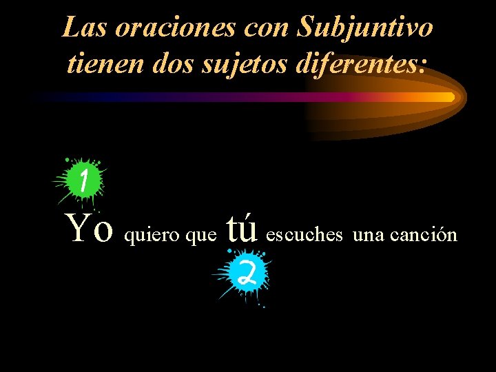 Las oraciones con Subjuntivo tienen dos sujetos diferentes: Yo quiero que tú escuches una