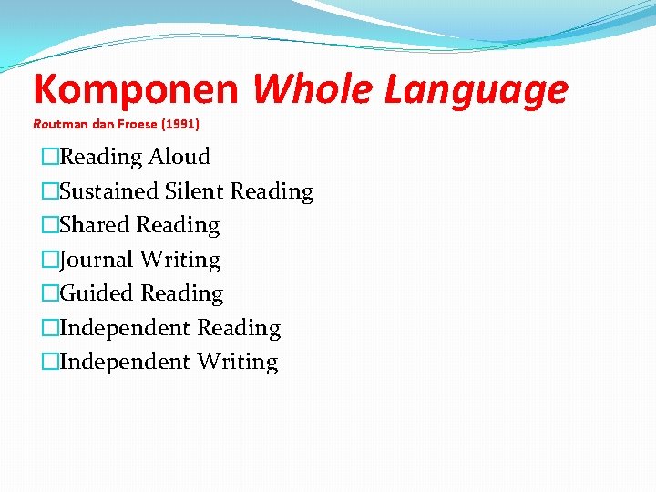 Komponen Whole Language Routman dan Froese (1991) �Reading Aloud �Sustained Silent Reading �Shared Reading