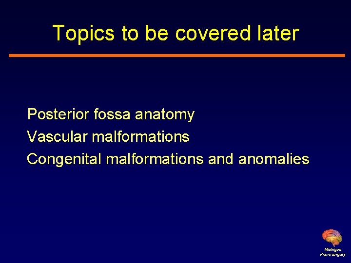 Topics to be covered later Posterior fossa anatomy Vascular malformations Congenital malformations and anomalies