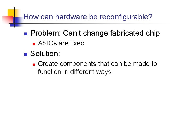 How can hardware be reconfigurable? n Problem: Can’t change fabricated chip n n ASICs