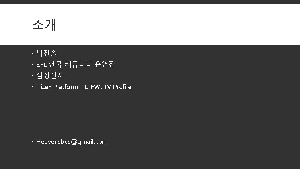 소개 박진솔 EFL 한국 커뮤니티 운영진 삼성전자 Tizen Platform – UIFW, TV Profile Heavensbus@gmail.