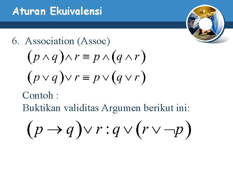 Aturan Ekuivalensi 6. Association (Assoc) Contoh : Buktikan validitas Argumen berikut ini: Aturan Ekuivalensi 6. Association (Assoc) Contoh : Buktikan validitas Argumen berikut ini: