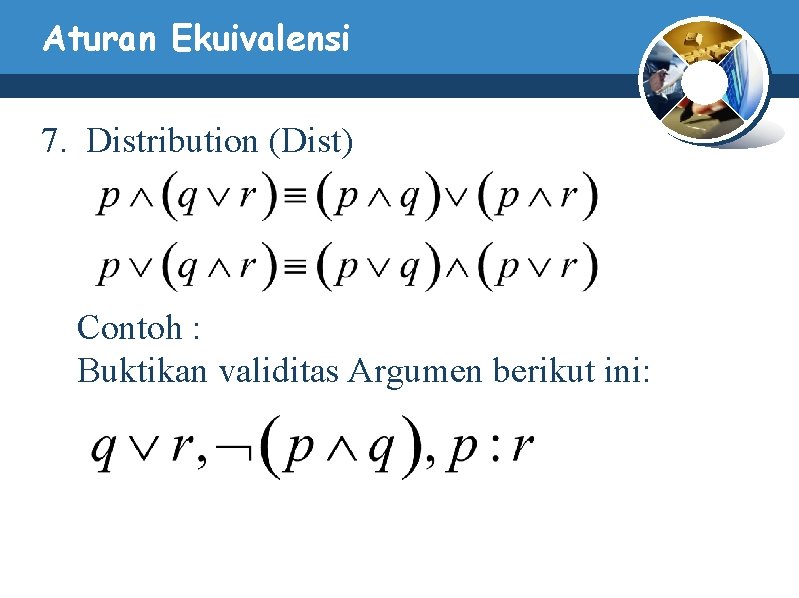 Aturan Ekuivalensi 7. Distribution (Dist) Contoh : Buktikan validitas Argumen berikut ini: Aturan Ekuivalensi 7. Distribution (Dist) Contoh : Buktikan validitas Argumen berikut ini: