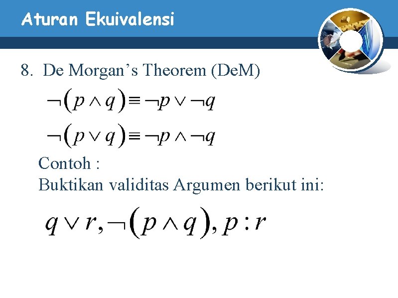Aturan Ekuivalensi 8. De Morgan’s Theorem (De. M) Contoh : Buktikan validitas Argumen berikut Aturan Ekuivalensi 8. De Morgan’s Theorem (De. M) Contoh : Buktikan validitas Argumen berikut