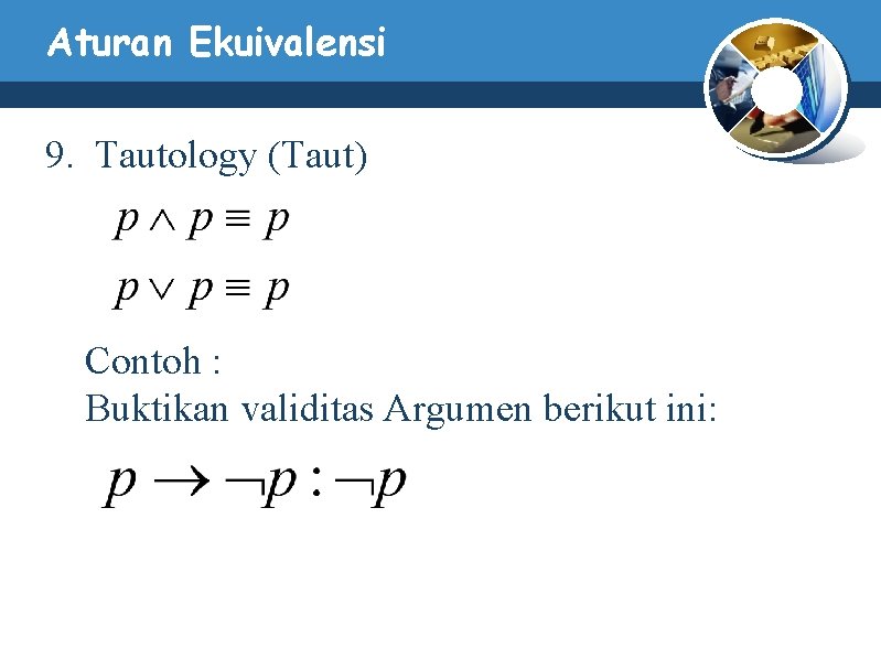 Aturan Ekuivalensi 9. Tautology (Taut) Contoh : Buktikan validitas Argumen berikut ini: Aturan Ekuivalensi 9. Tautology (Taut) Contoh : Buktikan validitas Argumen berikut ini: