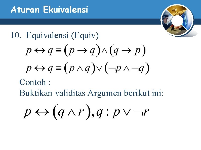 Aturan Ekuivalensi 10. Equivalensi (Equiv) Contoh : Buktikan validitas Argumen berikut ini: Aturan Ekuivalensi 10. Equivalensi (Equiv) Contoh : Buktikan validitas Argumen berikut ini:
