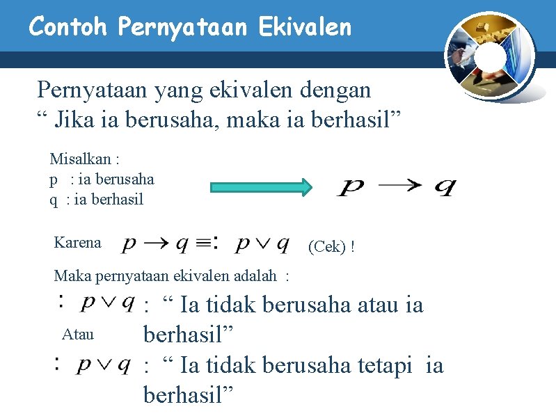 Contoh Pernyataan Ekivalen Pernyataan yang ekivalen dengan “ Jika ia berusaha, maka ia berhasil” Contoh Pernyataan Ekivalen Pernyataan yang ekivalen dengan “ Jika ia berusaha, maka ia berhasil”