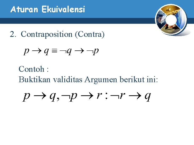 Aturan Ekuivalensi 2. Contraposition (Contra) Contoh : Buktikan validitas Argumen berikut ini: Aturan Ekuivalensi 2. Contraposition (Contra) Contoh : Buktikan validitas Argumen berikut ini: