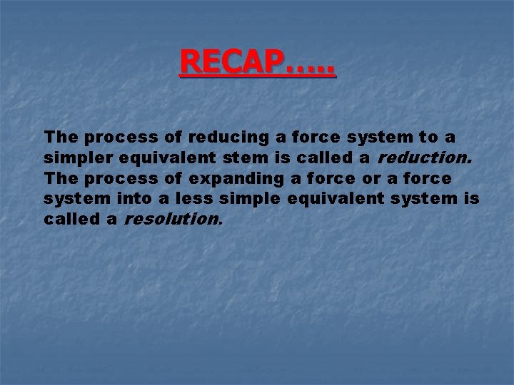 RECAP…. . The process of reducing a force system to a simpler equivalent stem