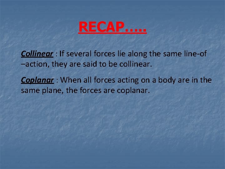 RECAP…. . Collinear : If several forces lie along the same line-of –action, they