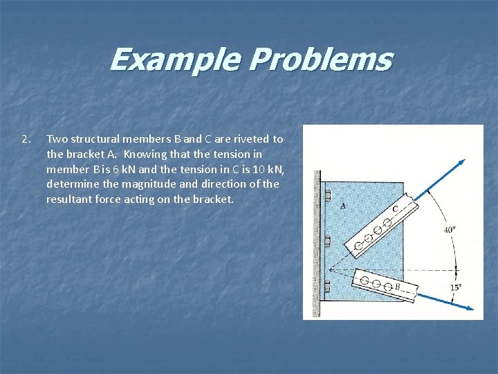 Example Problems 2. Two structural members B and C are riveted to the bracket