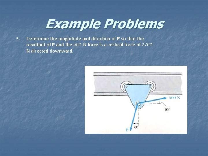 Example Problems 3. Determine the magnitude and direction of P so that the resultant