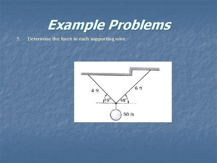 Example Problems 5. Determine the force in each supporting wire. 