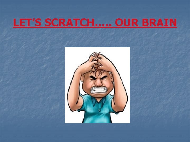 LET’S SCRATCH…. . OUR BRAIN 