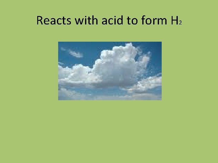 Reacts with acid to form H 2 
