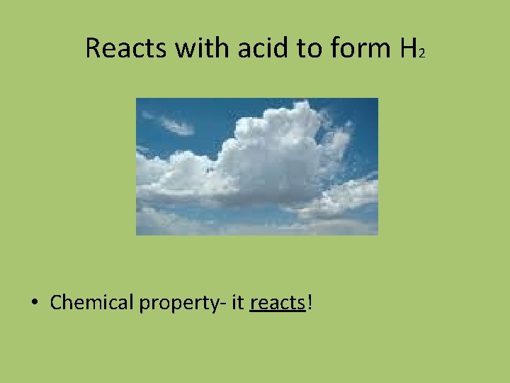 Reacts with acid to form H 2 • Chemical property- it reacts! 