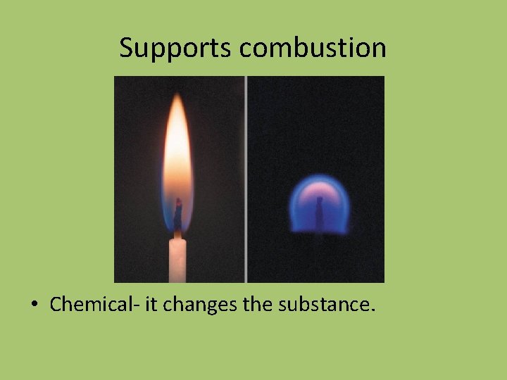 Supports combustion • Chemical- it changes the substance. 