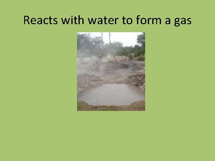 Reacts with water to form a gas Reacts with water to form a gas