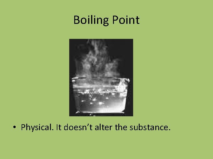 Boiling Point • Physical. It doesn’t alter the substance. 