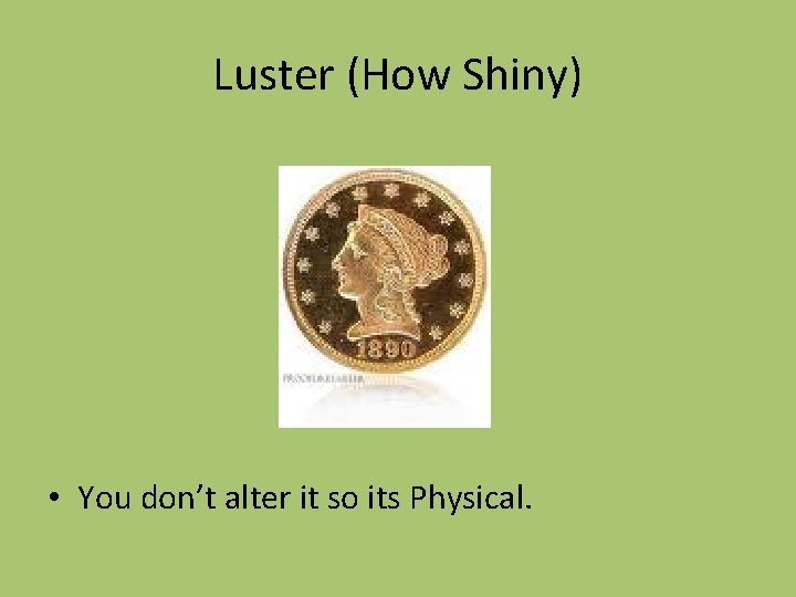 Luster (How Shiny) • You don’t alter it so its Physical. Luster (How Shiny) • You don’t alter it so its Physical.