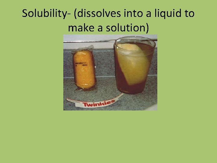 Solubility- (dissolves into a liquid to make a solution) 