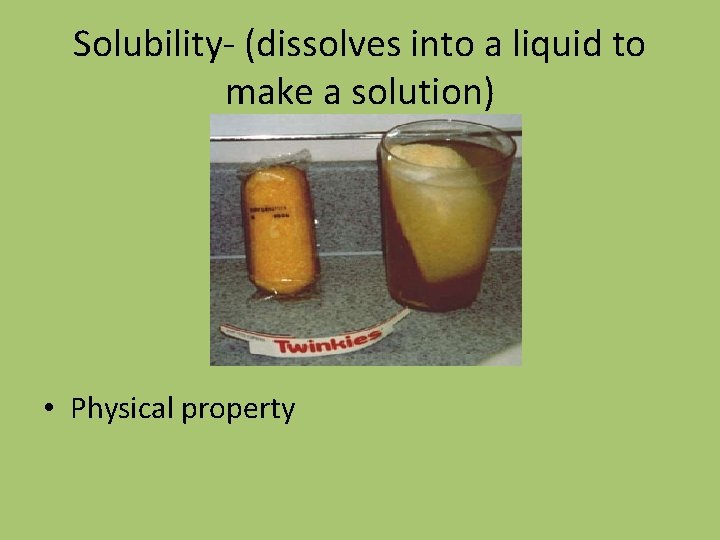 Solubility- (dissolves into a liquid to make a solution) • Physical property 