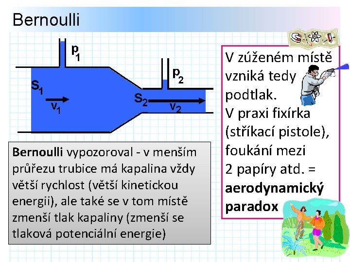 Bernoulli vypozoroval - v menším průřezu trubice má kapalina vždy větší rychlost (větší kinetickou