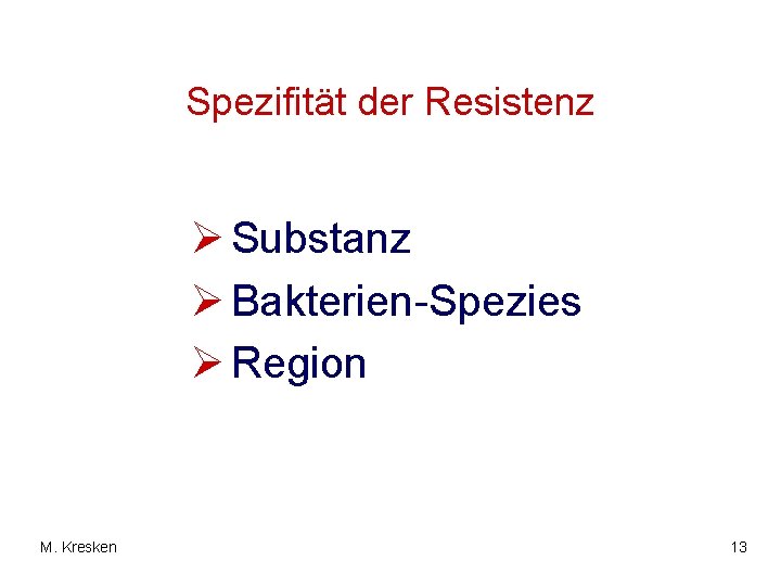 Spezifität der Resistenz Ø Substanz Ø Bakterien-Spezies Ø Region M. Kresken 13 