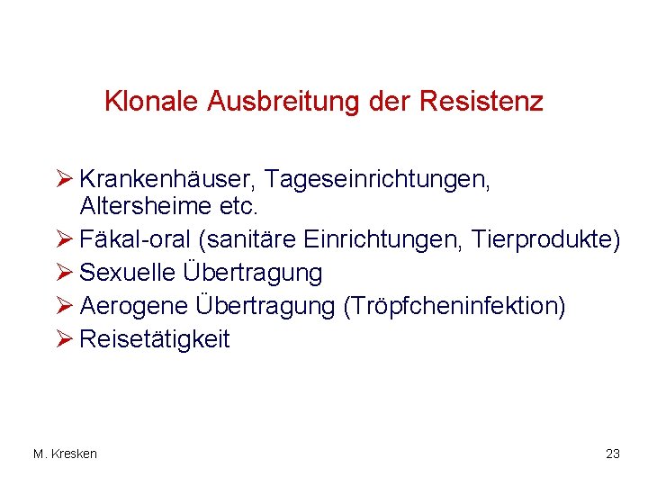 Klonale Ausbreitung der Resistenz Ø Krankenhäuser, Tageseinrichtungen, Altersheime etc. Ø Fäkal-oral (sanitäre Einrichtungen, Tierprodukte)