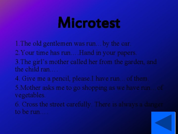 Microtest 1. The old gentlemen was run…by the car. 2. Your time has run….