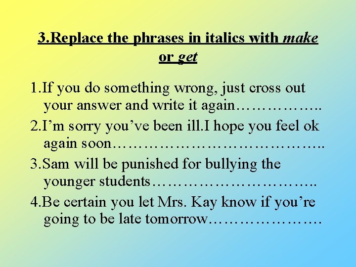 3. Replace the phrases in italics with make or get 1. If you do