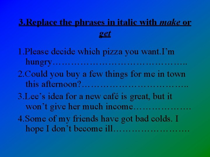 3. Replace the phrases in italic with make or get 1. Please decide which