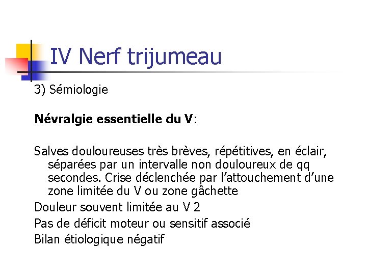 IV Nerf trijumeau 3) Sémiologie Névralgie essentielle du V: Salves douloureuses très brèves, répétitives,