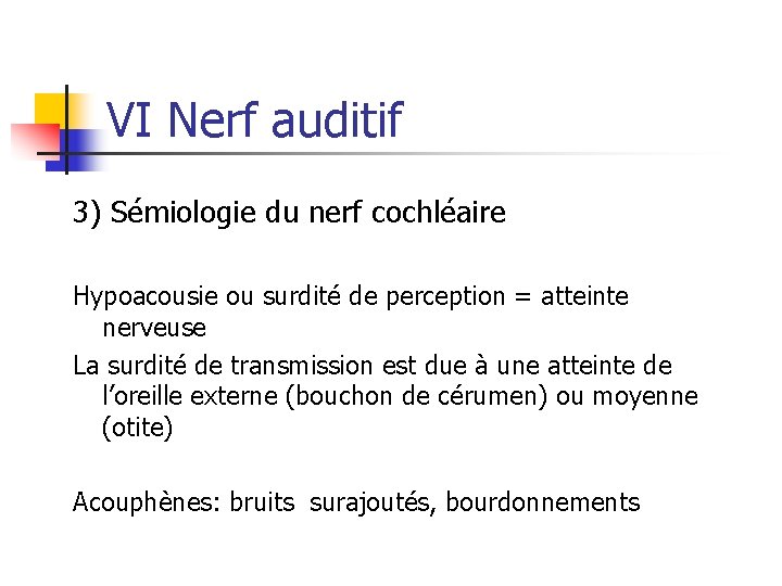 VI Nerf auditif 3) Sémiologie du nerf cochléaire Hypoacousie ou surdité de perception =