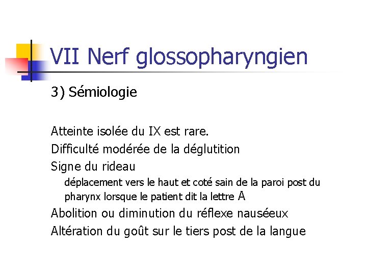 VII Nerf glossopharyngien 3) Sémiologie Atteinte isolée du IX est rare. Difficulté modérée de