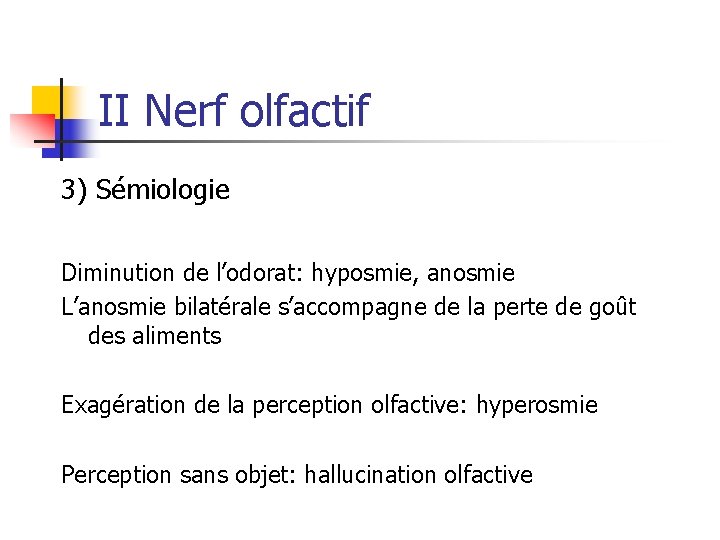 II Nerf olfactif 3) Sémiologie Diminution de l’odorat: hyposmie, anosmie L’anosmie bilatérale s’accompagne de