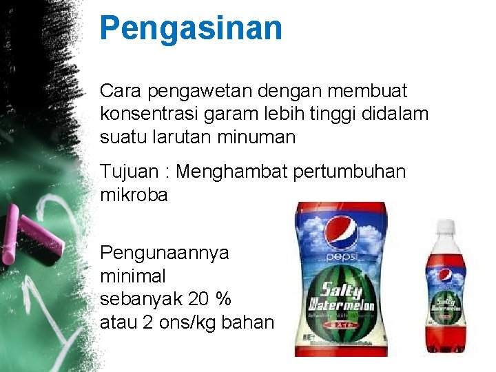 Pengasinan Cara pengawetan dengan membuat konsentrasi garam lebih tinggi didalam suatu larutan minuman Tujuan