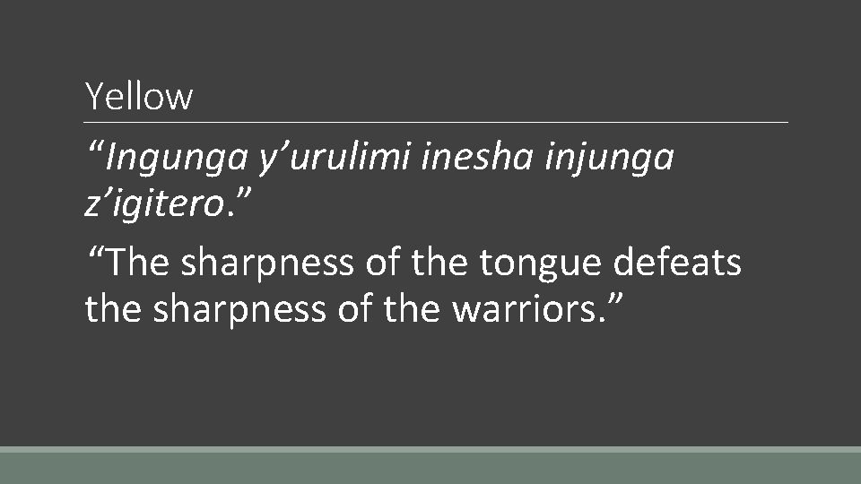 Yellow “Ingunga y’urulimi inesha injunga z’igitero. ” “The sharpness of the tongue defeats the