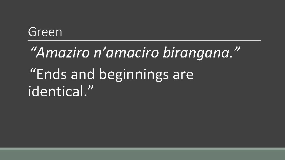 Green “Amaziro n’amaciro birangana. ” “Ends and beginnings are identical. ” 