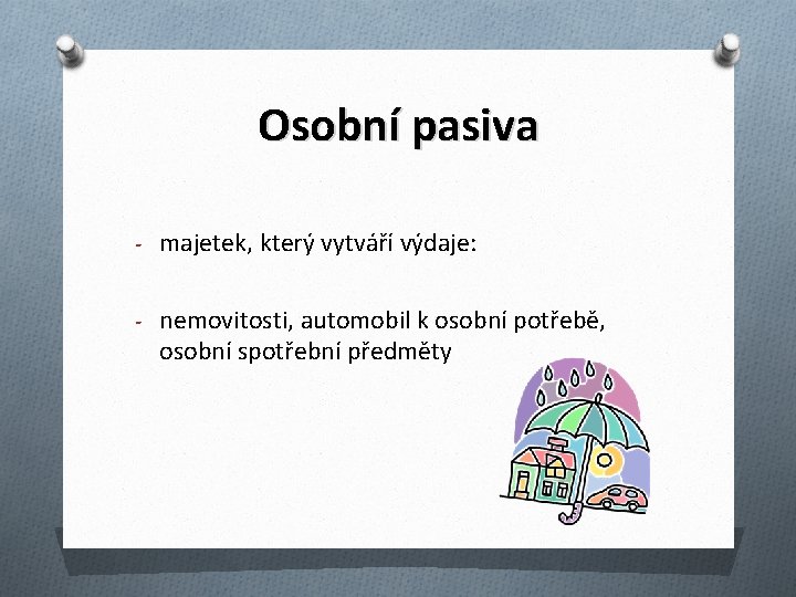 Osobní pasiva - majetek, který vytváří výdaje: - nemovitosti, automobil k osobní potřebě, osobní