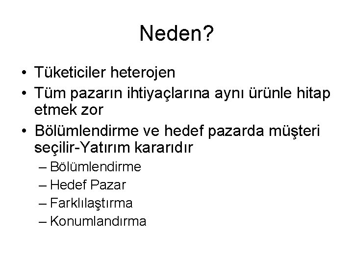 Neden? • Tüketiciler heterojen • Tüm pazarın ihtiyaçlarına aynı ürünle hitap etmek zor •