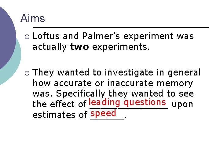 Aims ¡ ¡ Loftus and Palmer’s experiment was actually two experiments. They wanted to