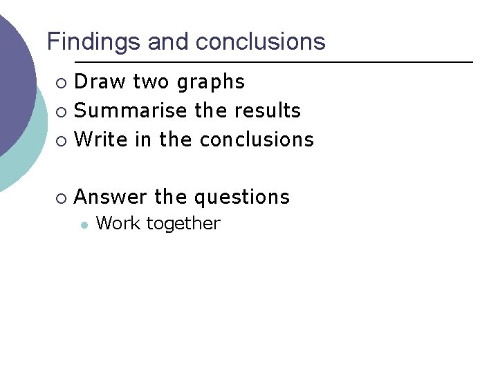 Findings and conclusions Draw two graphs ¡ Summarise the results ¡ Write in the