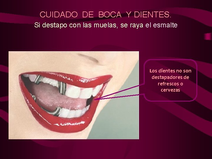 CUIDADO DE BOCA Y DIENTES. Si destapo con las muelas, se raya el esmalte