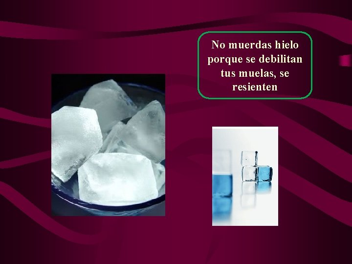 No muerdas hielo porque se debilitan tus muelas, se resienten 